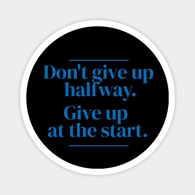 Don't give up halfway. Give up at the start. Magnet by MrPila